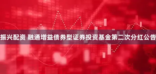 振兴配资 融通增益债券型证券投资基金第二次分红公告