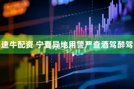 速牛配资 宁夏异地用警严查酒驾醉驾