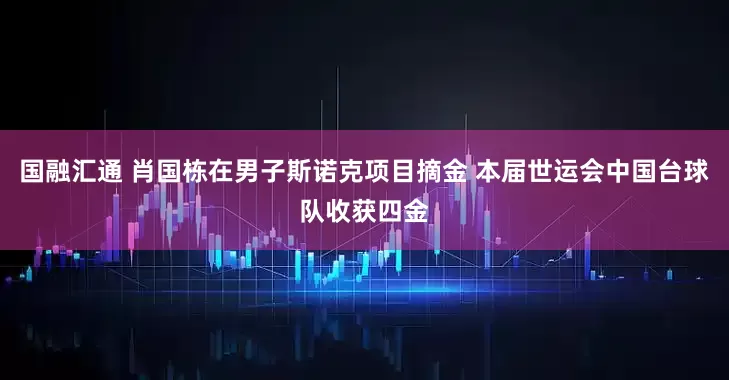 国融汇通 肖国栋在男子斯诺克项目摘金 本届世运会中国台球队收获四金
