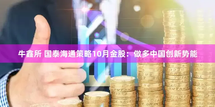 牛鑫所 国泰海通策略10月金股：做多中国创新势能