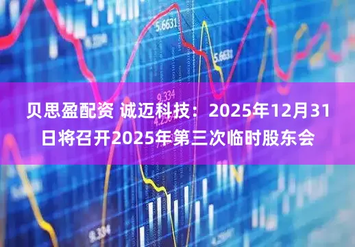贝思盈配资 诚迈科技：2025年12月31日将召开2025年第三次临时股东会