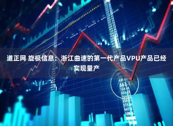 道正网 旋极信息：浙江曲速的第一代产品VPU产品已经实现量产